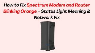 How to Fix Spectrum Modem and Router Blinking Orange – Status Light Meaning & Network Fix