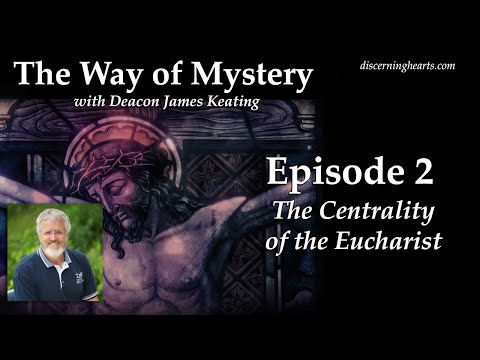 The Centrality of the Eucharist – The Way of Mystery with Deacon James Keating – Discerning Hearts