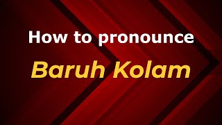 How to pronounce Baruh Kolam