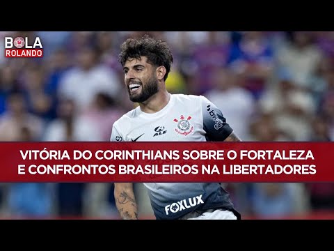 VITÓRIA do CORINTHIANS sobre o FORTALEZA e CONFRONTOS BRASILEIROS na LIBERTADORES | BOLA ROLANDO