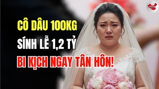 Cô dâu 100kg, sính lễ 1,2 tỷ đồng — và bi kịch bắt đầu sau đêm tân hôn!