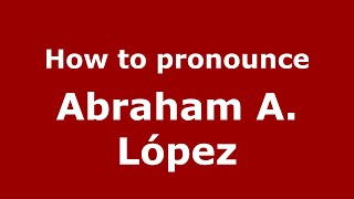 How to pronounce Abraham A. L&oacute;pez