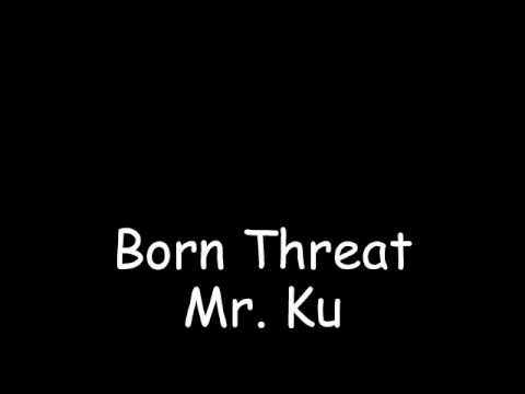 Born Threat ~ Mr. Ku