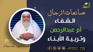الشفاء أم عبدالرحمن وتربية الأبناء || برنامج صانعات الرجال لفضيلة الشيخ سعد عرفات