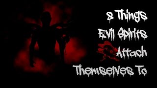8 Things evil spirits attach themselves to