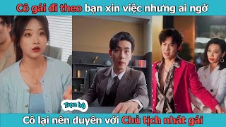 Review Phim l Cô gái đi theo bạn xin việc nhưng ai ngờ cô lại nên duyên với chủ tịch chưa bao giờ