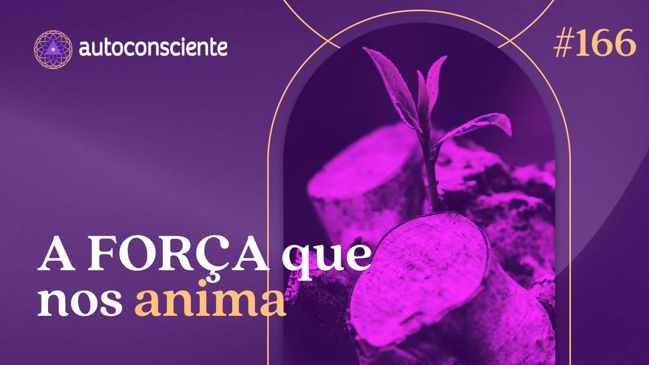 A Força que nos anima  | Autoconsciente Podcast episódio 166