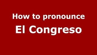 How to pronounce El Congreso