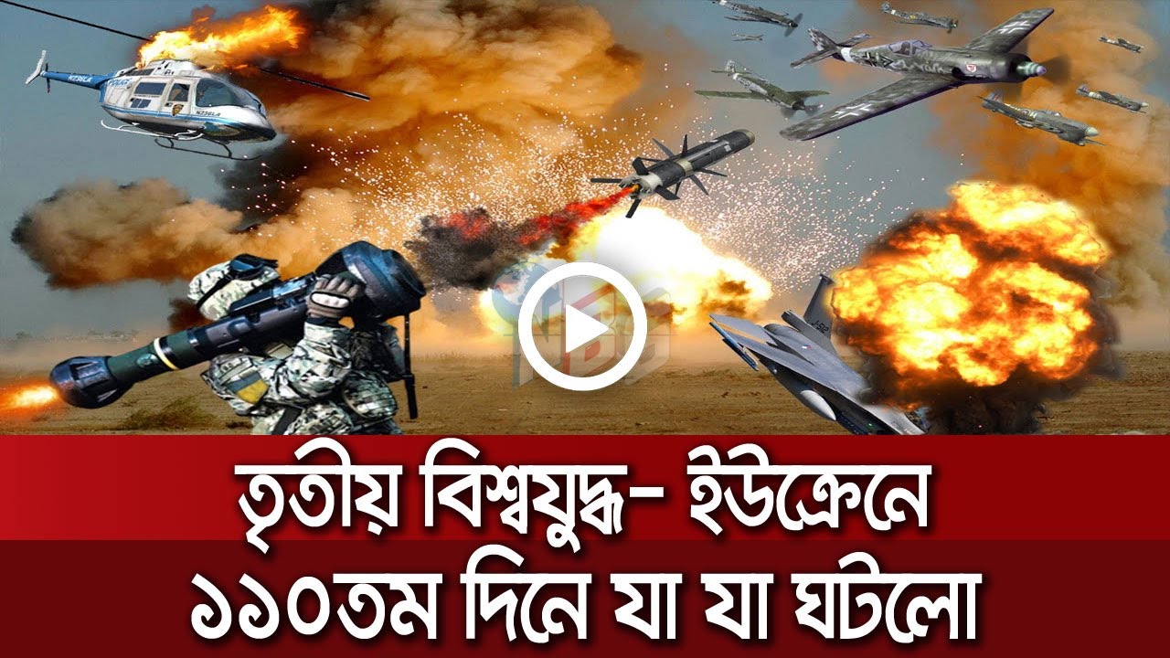 তৃতীয় বিশ্বযুদ্ধ - ইউক্রেন যুদ্ধের ১১০তম দিনে যা জানা গেলো