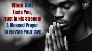 When God Tests You, Trust in His Strength | A Blessed Prayer to Elevate Your Day!