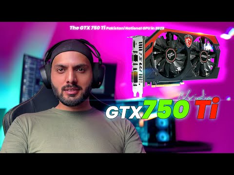 The GTX 750 Ti – Pakistani National GPU in 2025
