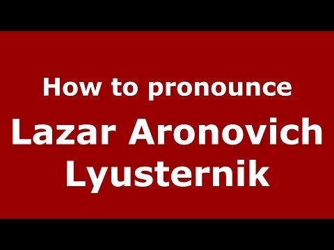 How to pronounce Lazar Aronovich Lyusternik (Russian/Russia) - PronounceNames.com