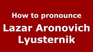 How to pronounce Lazar Aronovich Lyusternik