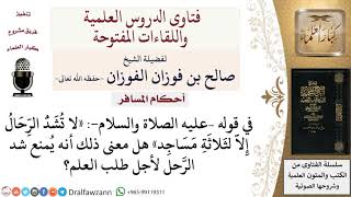 ما حكم شد الرحال من أجل طلب العلم؟ لمعالي الشيخ صالح الفوزان image