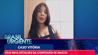 Caso Vitória: veja mais detalhes da confissão de Maicol | Brasil Urgente