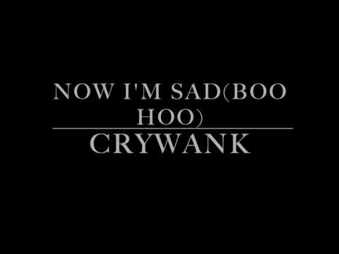 Crywank - Now I'm Sad(Boo Hoo) Lyrics