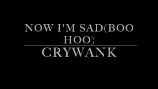 Crywank - Now I'm Sad(Boo Hoo) Lyrics