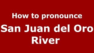 How to pronounce San Juan Del Oro River 