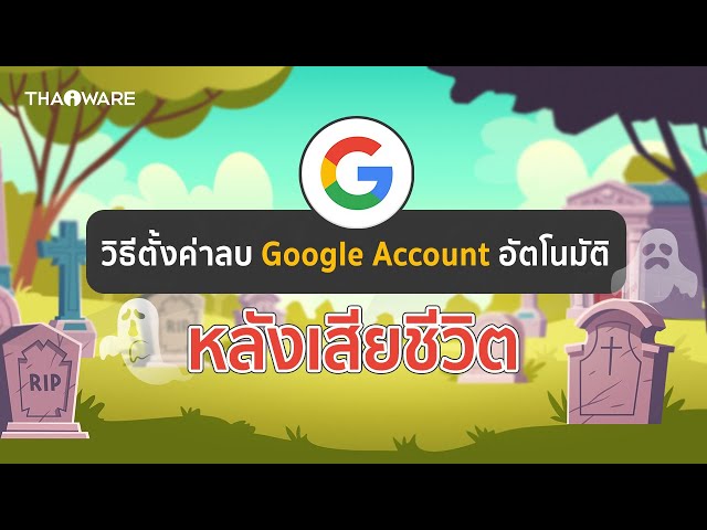   วิธีตั้งค่าเพื่อลบ Google Account หลังจากที่คุณเสียชีวิตไปแล้ว