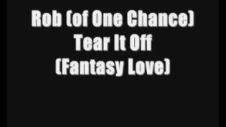 Rob (of One Chance) - Tear It Off (Fantasy Love)