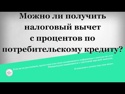 Можно ли получить налоговый вычет с процентов по потребительскому кредиту