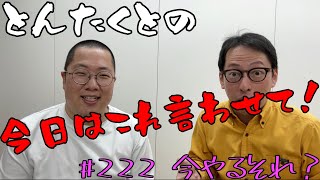 #222 今やるそれ！？