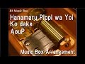 Hanamaru Pippi wa Yoi Ko dake/AouP [Music Box ...