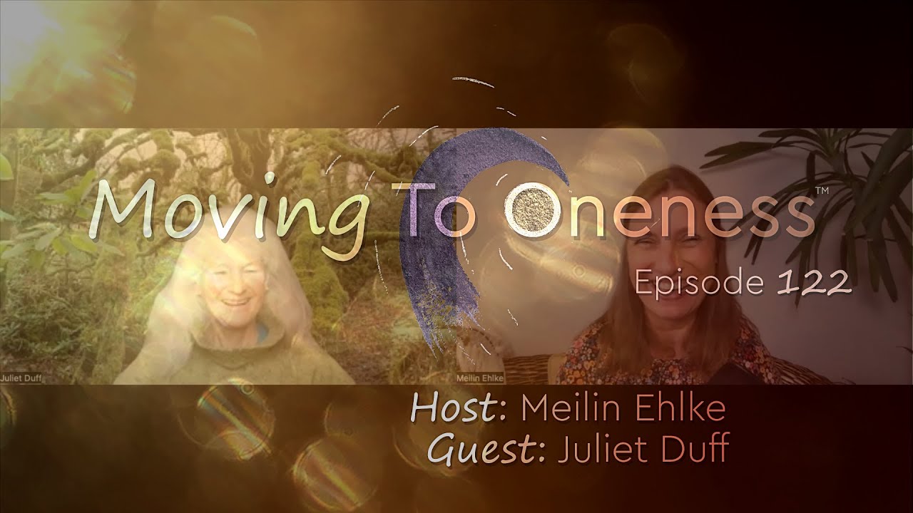 Moving To Oneness ~ Guest Juliet Duff - Experience the wonders of being in tune with nature