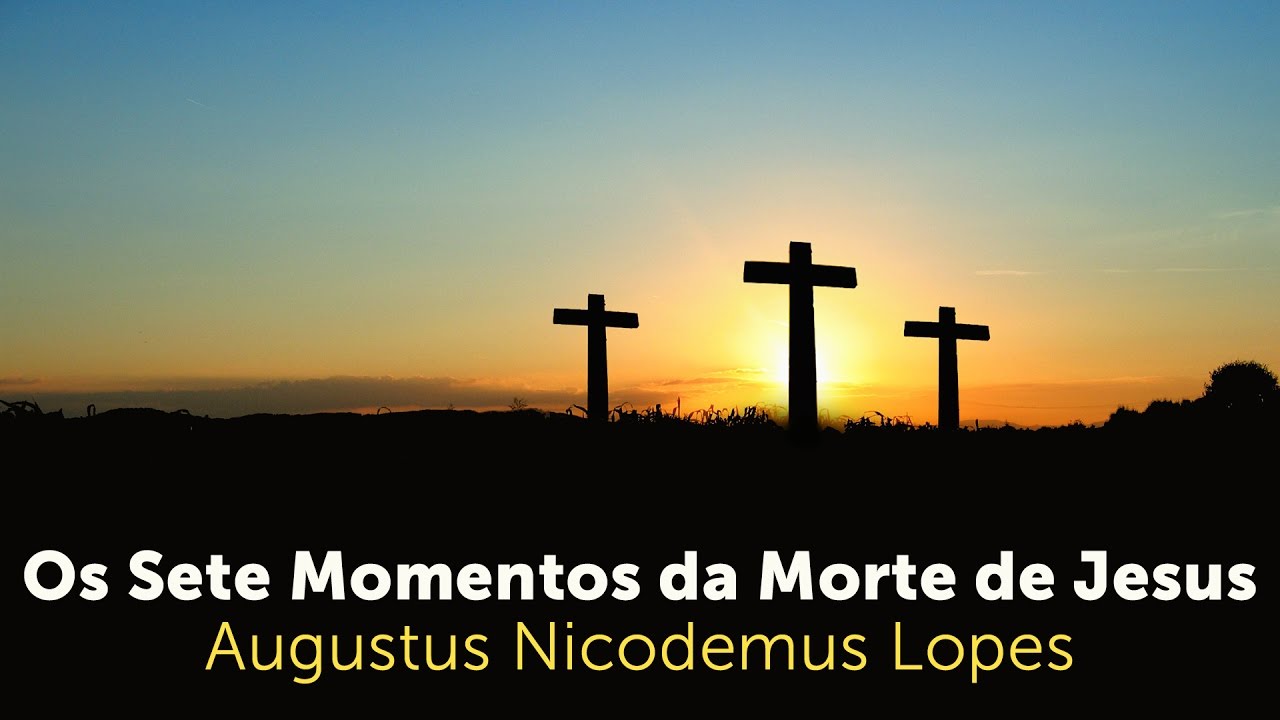 Os Sete Momentos da Morte de Jesus | Rev. Augustus Nicodemus