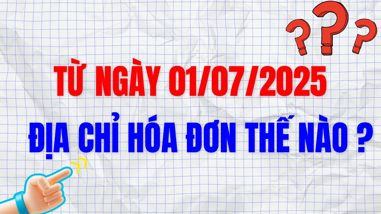 Địa chỉ hóa đơn sau sáp nhập tỉnh từ ngày 01/07/2025 sẽ như thế nào?