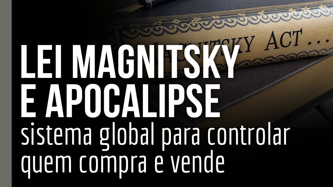 LEI MAGNITSKY E APOCALIPSE: o sistema global para controlar quem compra e vende já está pronto