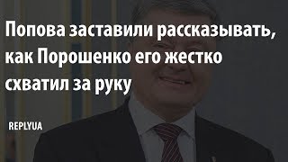 «Он накинулся на меня»: Попова заставили рассказывать, как Порошенко его схватил