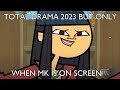 Total drama 2023 (season one) but only when MK is on screen