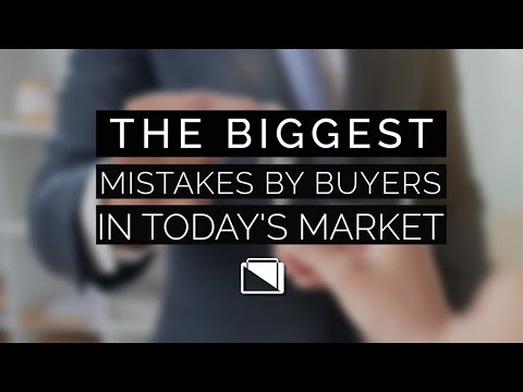 The Biggest Mistakes by Buyers in Today's Market