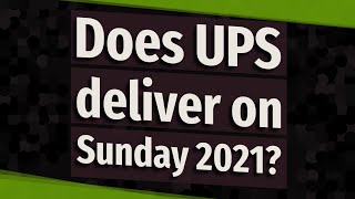 Does UPS deliver on Sunday 2021