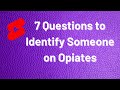 7 Questions to Identify Someone on Opiates