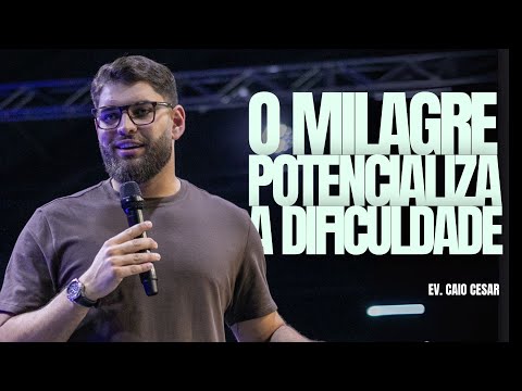 O MILAGRE POTENCIALIZA A DIFICULDADE - Ev. Caio Cesar