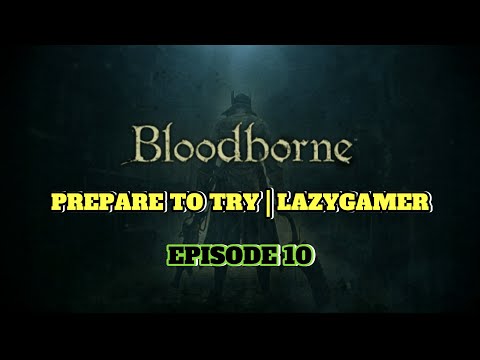 Prepare to Try - Bloodborne - Episode 10 B | MORE BOSSES DOWN!