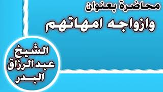 وأزواجه أمهاتهم الشيخ عبد الرزاق بن عبد المحسن العباد image