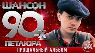ШАНСОН 90-Х — ПЕТЛЮРА ✩ ПРОЩАЛЬНЫЙ АЛЬБОМ ✩ ЗОЛОТЫЕ ХИТЫ ДЕСЯТИЛЕТИЯ ✩