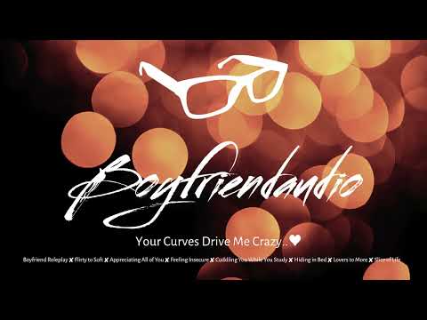 Your Curves Drive Me Crazy.. [Boyfriend RP][Body Appreciation][Flirty to Soft][Your New Flame] ASMR
