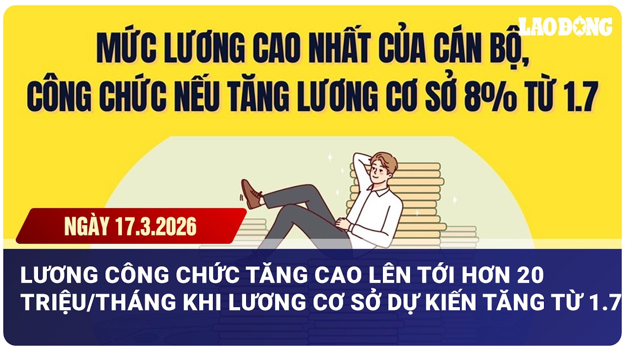 Lương công chức tăng cao lên tới hơn 20 triệu/tháng lương cơ sở dự kiến tăng từ 1.7