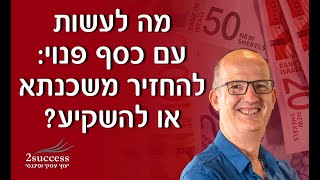 מה לעשות עם כסף פנוי: להחזיר משכנתא או להשקיע?