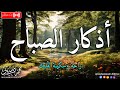 اذكار الصباح بصوت يريح قلبك راحه نفسيه💚حصن نفسك وبيتك من الشيطان | محمد ديبيروف