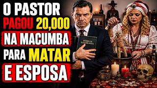 4 RELATOS - O Pastor Pagou Vinte Mil Pela Macumba Para Matar a Própria Esposa. O Final você já sabe!