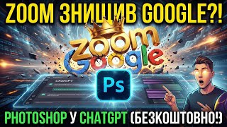 Кінець епохи Google? Zoom забрав корону ШІ! А Photoshop тепер безкоштовно в ChatGPT?