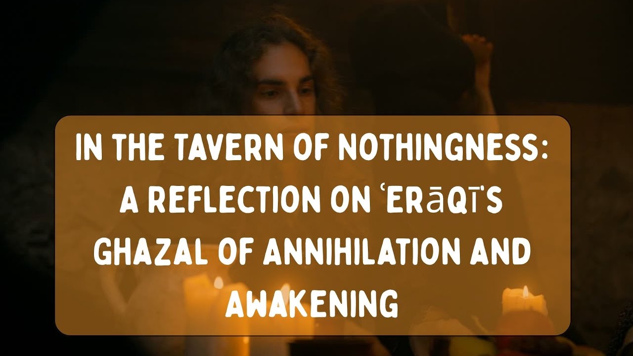 In the Tavern of Nothingness A Reflection on ʿErāqī’s Ghazal of Annihilation and Awakening