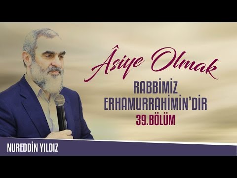 39) Âsiye Olmak - Rabbimiz Erhamurrâhimîn'dir - Nureddin Yıldız