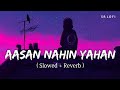 Aasan Nahin Yahan (Slowed + Reverb) | Arijit Singh | Aashiqui 2 | SR Lofi