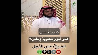 صورة أ.د. علي الشبل | كيف نحاسب على أمور مكتوبة ومقدرة